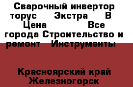 Сварочный инвертор торус-250 Экстра, 220В › Цена ­ 12 000 - Все города Строительство и ремонт » Инструменты   . Красноярский край,Железногорск г.